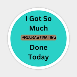 I Got So Much Procrastinating Done Today Magnet